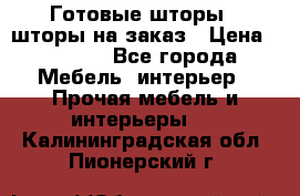 Готовые шторы / шторы на заказ › Цена ­ 5 000 - Все города Мебель, интерьер » Прочая мебель и интерьеры   . Калининградская обл.,Пионерский г.